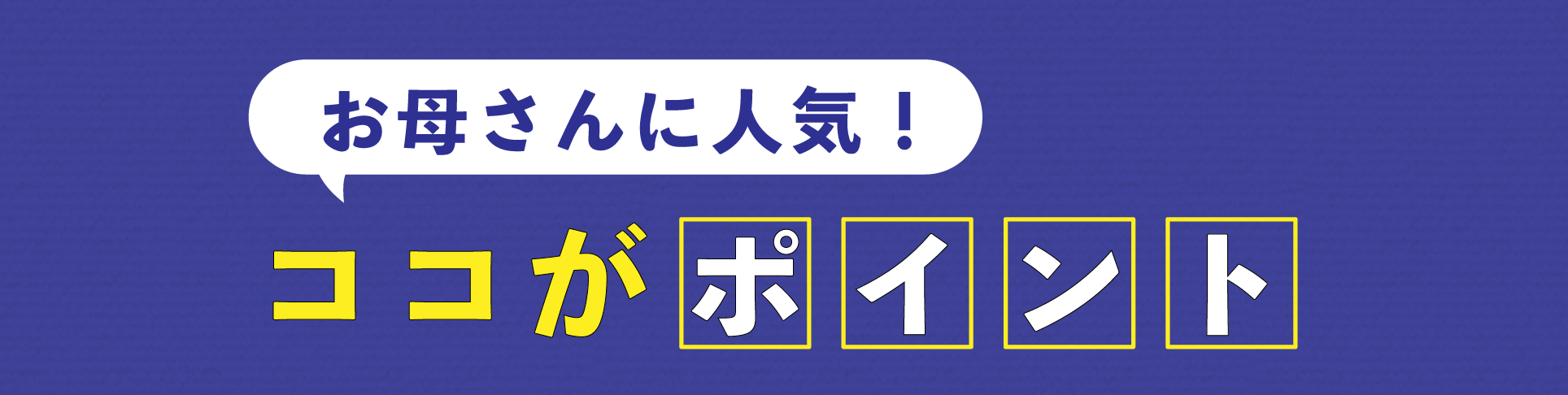 お母さんに人気！ココがポイント